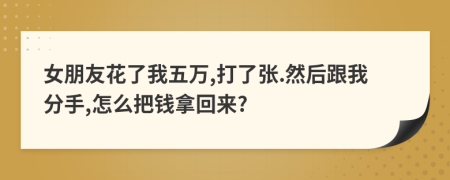 女朋友花了我五万,打了张.然后跟我分手,怎么把钱拿回来?