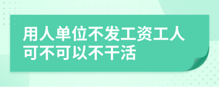 用人单位不发工资工人可不可以不干活