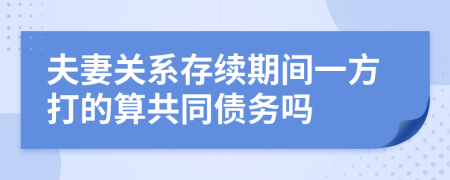 夫妻关系存续期间一方打的算共同债务吗