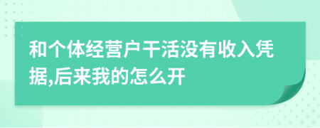和个体经营户干活没有收入凭据,后来我的怎么开