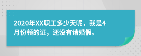 2020年XX职工多少天呢，我是4月份领的证，还没有请婚假。