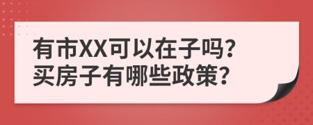 有市XX可以在子吗？买房子有哪些政策？