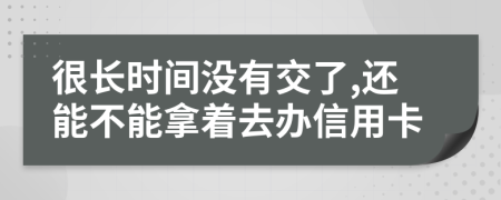 很长时间没有交了,还能不能拿着去办信用卡