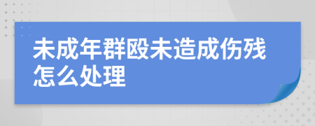 未成年群殴未造成伤残怎么处理