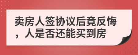 卖房人签协议后竟反悔，人是否还能买到房