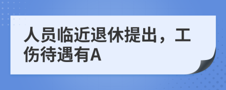 人员临近退休提出，工伤待遇有A