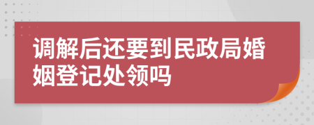 调解后还要到民政局婚姻登记处领吗