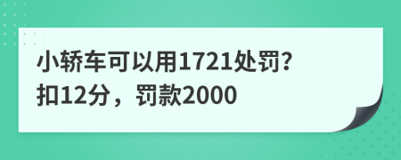 小轿车可以用1721处罚？扣12分，罚款2000