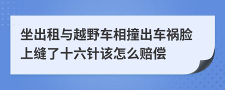 坐出租与越野车相撞出车祸脸上缝了十六针该怎么赔偿