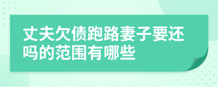 丈夫欠债跑路妻子要还吗的范围有哪些