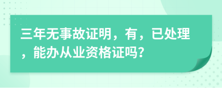 三年无事故证明，有，已处理，能办从业资格证吗？