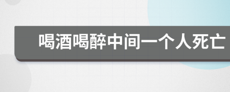 喝酒喝醉中间一个人死亡
