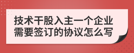 技术干股入主一个企业需要签订的协议怎么写