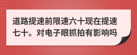 道路提速前限速六十现在提速七十。对电子眼抓拍有影响吗