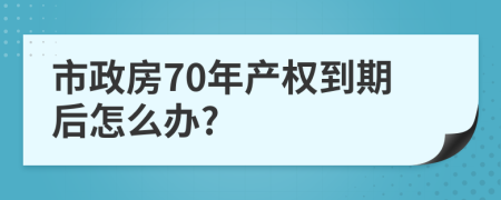 市政房70年产权到期后怎么办?