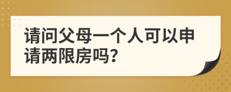 请问父母一个人可以申请两限房吗？