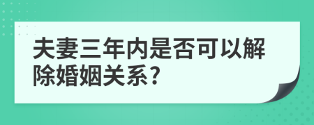 夫妻三年内是否可以解除婚姻关系?