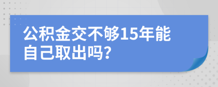 公积金交不够15年能自己取出吗？