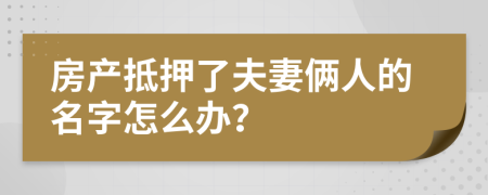 房产抵押了夫妻俩人的名字怎么办？