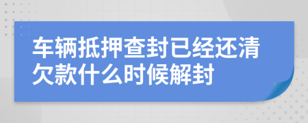 车辆抵押查封已经还清欠款什么时候解封