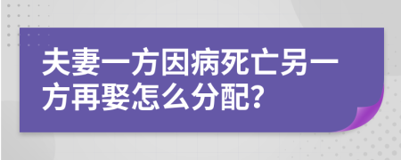 夫妻一方因病死亡另一方再娶怎么分配？