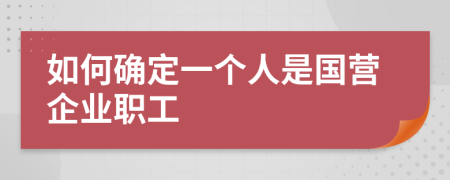 如何确定一个人是国营企业职工