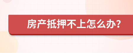 房产抵押不上怎么办？