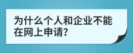 为什么个人和企业不能在网上申请？