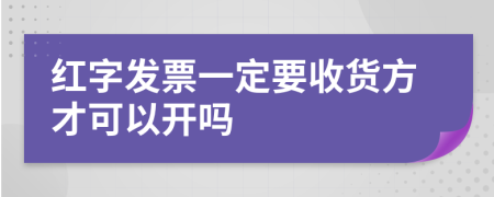 红字发票一定要收货方才可以开吗