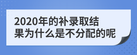 2020年的补录取结果为什么是不分配的呢