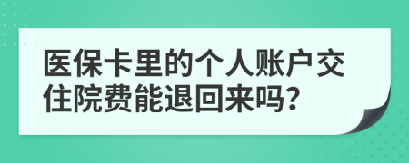 医保卡里的个人账户交住院费能退回来吗？