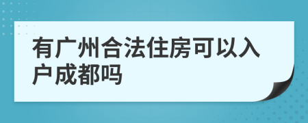 有广州合法住房可以入户成都吗