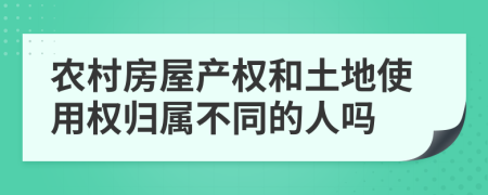 农村房屋产权和土地使用权归属不同的人吗