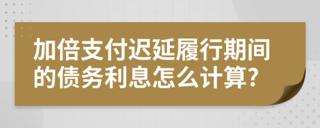 加倍支付迟延履行期间的债务利息怎么计算?