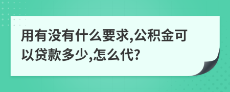 用有没有什么要求,公积金可以贷款多少,怎么代?