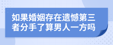 如果婚姻存在遗憾第三者分手了算男人一方吗