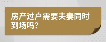 房产过户需要夫妻同时到场吗？