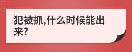 犯被抓,什么时候能出来?