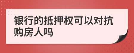 银行的抵押权可以对抗购房人吗