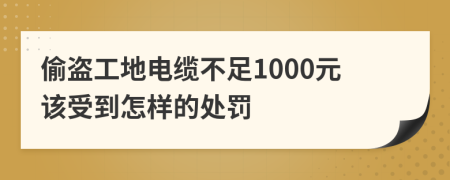 偷盗工地电缆不足1000元该受到怎样的处罚