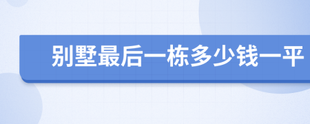 别墅最后一栋多少钱一平