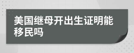 美国继母开出生证明能移民吗