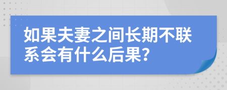 如果夫妻之间长期不联系会有什么后果？