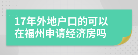 17年外地户口的可以在福州申请经济房吗