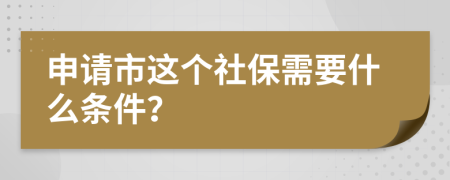 申请市这个社保需要什么条件？