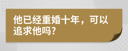 他已经重婚十年，可以追求他吗?