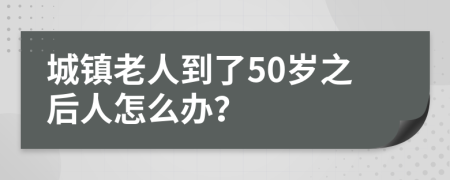 城镇老人到了50岁之后人怎么办？