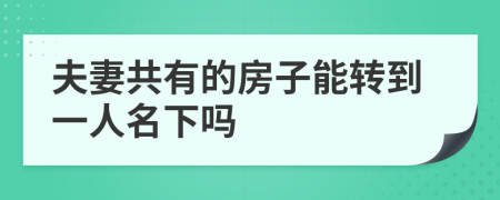 夫妻共有的房子能转到一人名下吗