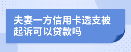 夫妻一方信用卡透支被起诉可以贷款吗