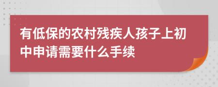 有低保的农村残疾人孩子上初中申请需要什么手续